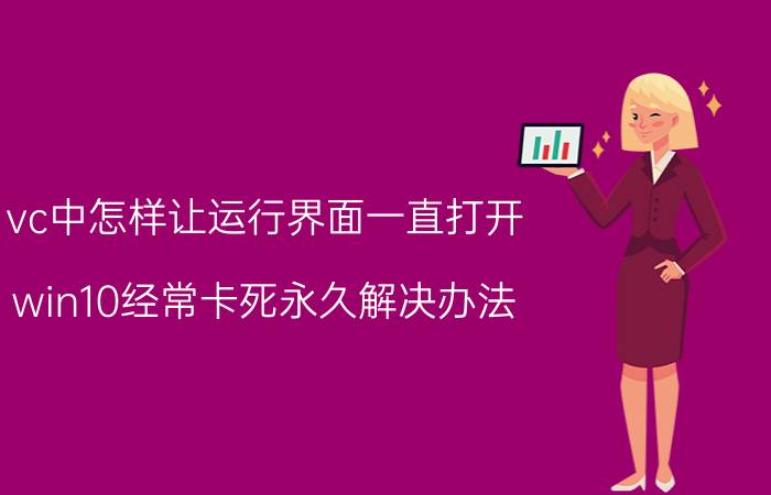 vc中怎样让运行界面一直打开 win10经常卡死永久解决办法？